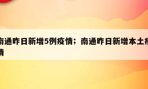 南通昨日新增5例疫情；南通昨日新增本土疫情