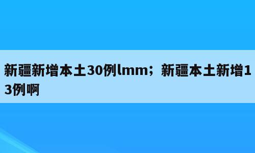 新疆新增本土30例lmm；新疆本土新增13例啊
