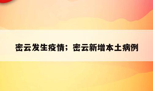 密云发生疫情；密云新增本土病例