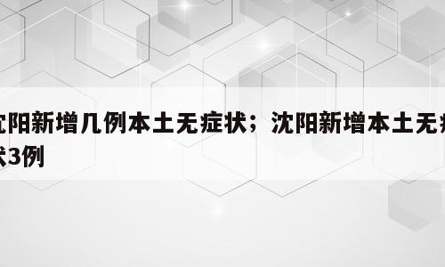 沈阳新增几例本土无症状；沈阳新增本土无症状3例