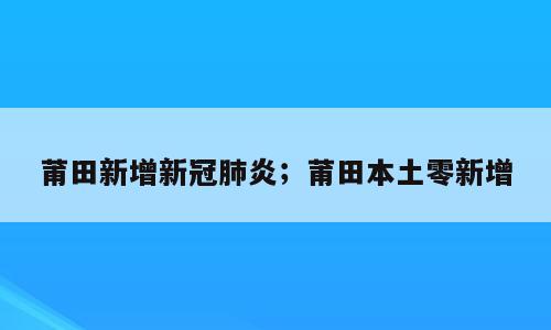 莆田新增新冠肺炎；莆田本土零新增