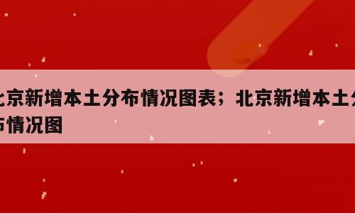 北京新增本土分布情况图表；北京新增本土分布情况图