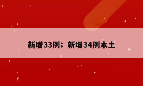 新增33例；新增34例本土