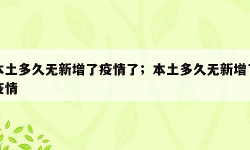 本土多久无新增了疫情了；本土多久无新增了疫情