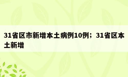 31省区市新增本土病例10例；31省区本土新增