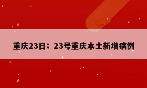重庆23日；23号重庆本土新增病例