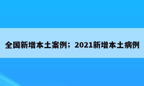 全国新增本土案例；2021新增本土病例
