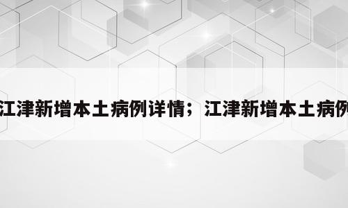 江津新增本土病例详情；江津新增本土病例