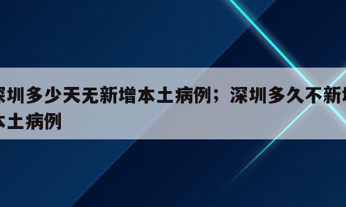深圳多少天无新增本土病例；深圳多久不新增本土病例