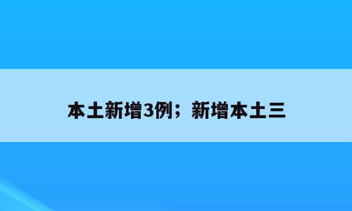 本土新增3例；新增本土三