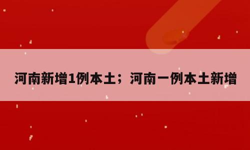 河南新增1例本土；河南一例本土新增