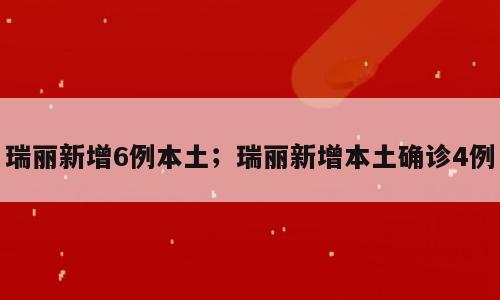 瑞丽新增6例本土；瑞丽新增本土确诊4例