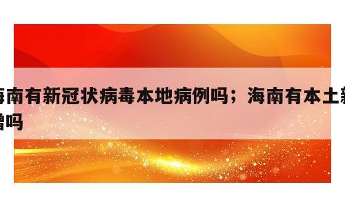 海南有新冠状病毒本地病例吗；海南有本土新增吗