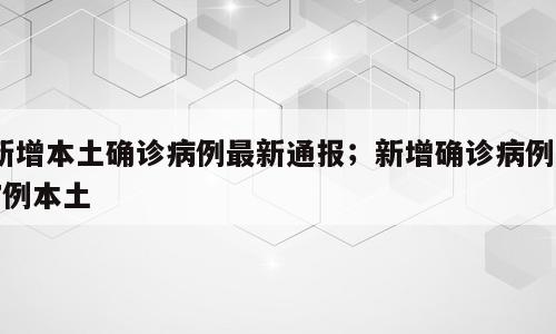 新增本土确诊病例最新通报；新增确诊病例17例本土
