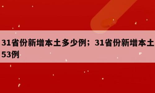 31省份新增本土多少例；31省份新增本土53例