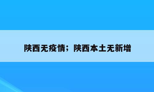 陕西无疫情；陕西本土无新增