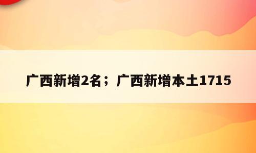 广西新增2名；广西新增本土1715