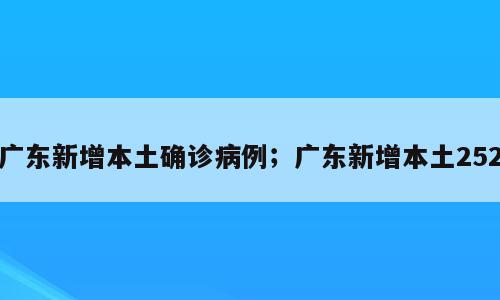 广东新增本土确诊病例；广东新增本土252