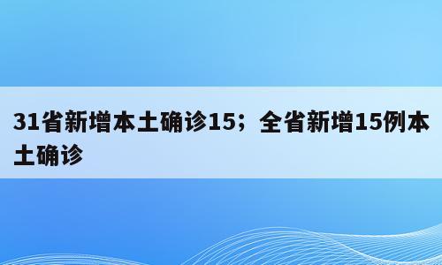 31省新增本土确诊15；全省新增15例本土确诊