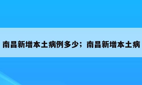 南昌新增本土病例多少；南昌新增本土病