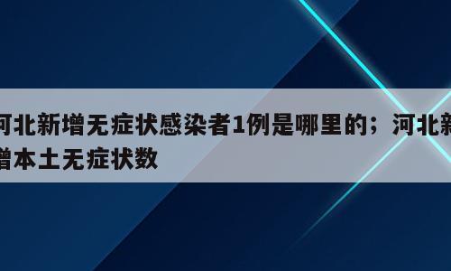 河北新增无症状感染者1例是哪里的；河北新增本土无症状数