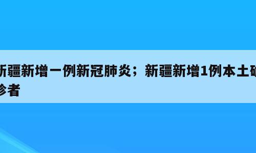新疆新增一例新冠肺炎；新疆新增1例本土确诊者