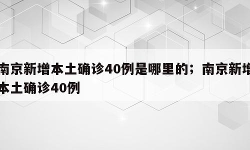 南京新增本土确诊40例是哪里的；南京新增本土确诊40例