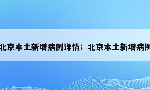 北京本土新增病例详情；北京本土新增病例