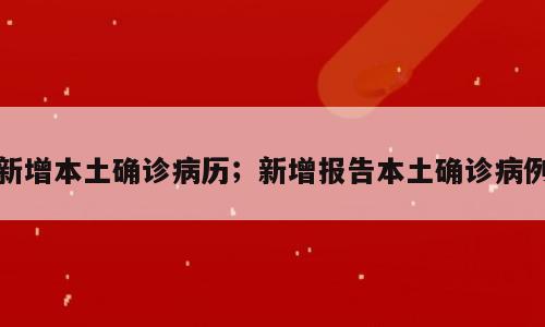 新增本土确诊病历；新增报告本土确诊病例