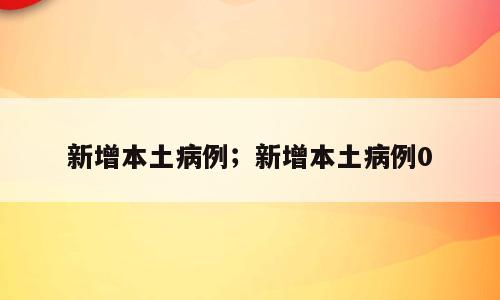 新增本土病例；新增本土病例0