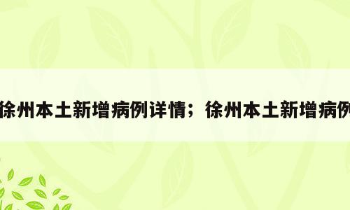 徐州本土新增病例详情；徐州本土新增病例