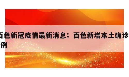 百色新冠疫情最新消息；百色新增本土确诊27例