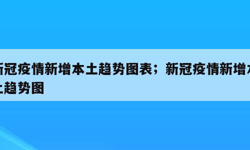 新冠疫情新增本土趋势图表；新冠疫情新增本土趋势图