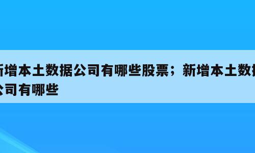 新增本土数据公司有哪些股票；新增本土数据公司有哪些