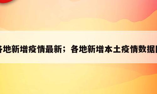 各地新增疫情最新；各地新增本土疫情数据图