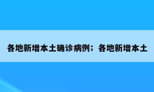 各地新增本土确诊病例；各地新增本土