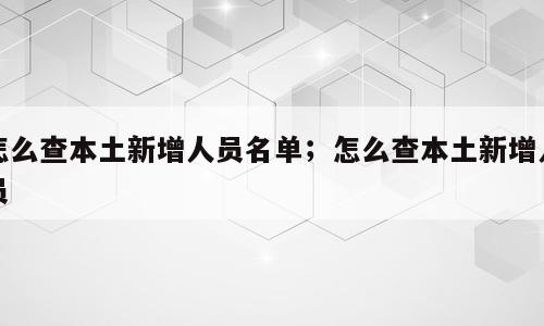 怎么查本土新增人员名单；怎么查本土新增人员