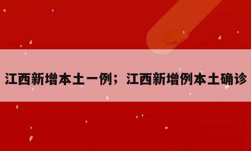 江西新增本土一例；江西新增例本土确诊