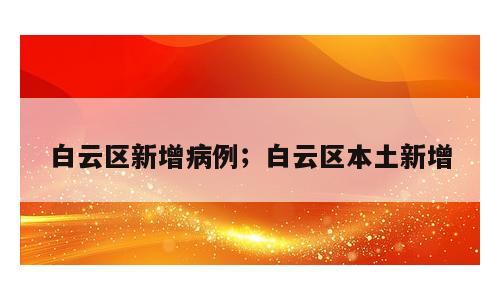白云区新增病例；白云区本土新增