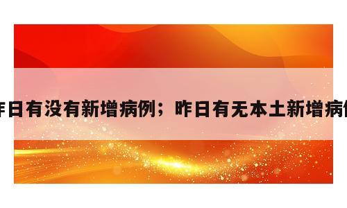 昨日有没有新增病例；昨日有无本土新增病例
