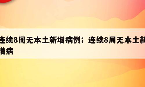 连续8周无本土新增病例；连续8周无本土新增病