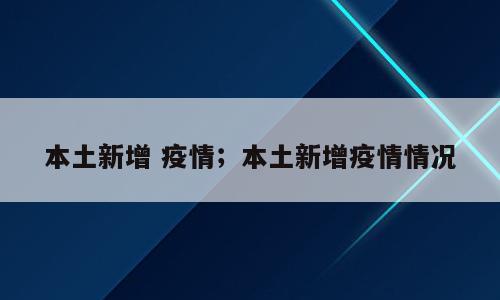 本土新增 疫情；本土新增疫情情况
