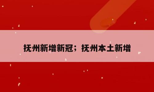 抚州新增新冠；抚州本土新增