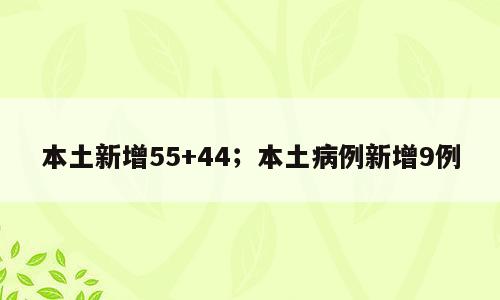 本土新增55+44；本土病例新增9例