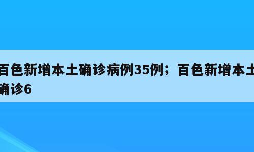 百色新增本土确诊病例35例；百色新增本土确诊6