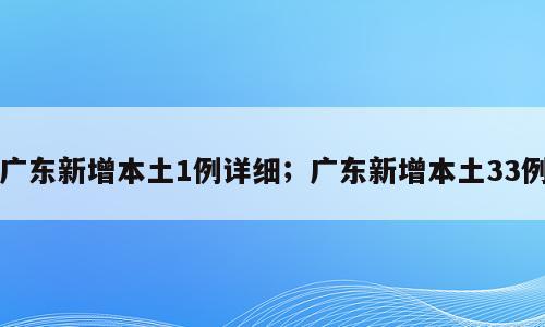 广东新增本土1例详细；广东新增本土33例