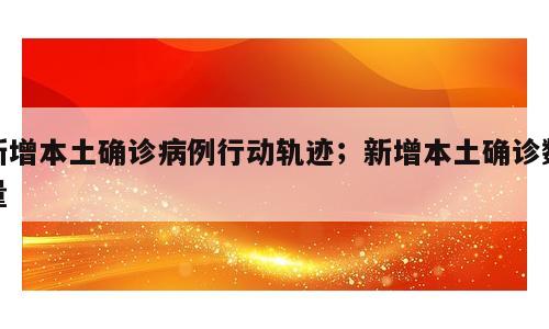新增本土确诊病例行动轨迹；新增本土确诊数量