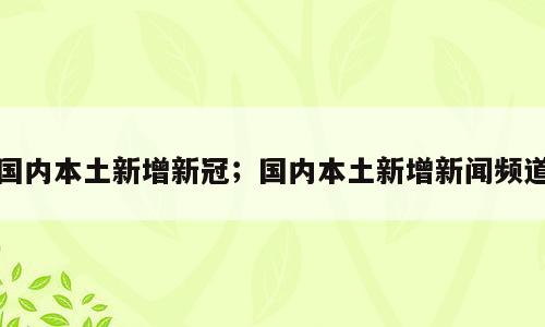 国内本土新增新冠；国内本土新增新闻频道