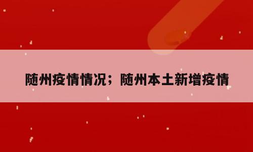 随州疫情情况；随州本土新增疫情
