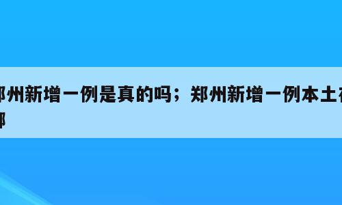 郑州新增一例是真的吗；郑州新增一例本土在哪